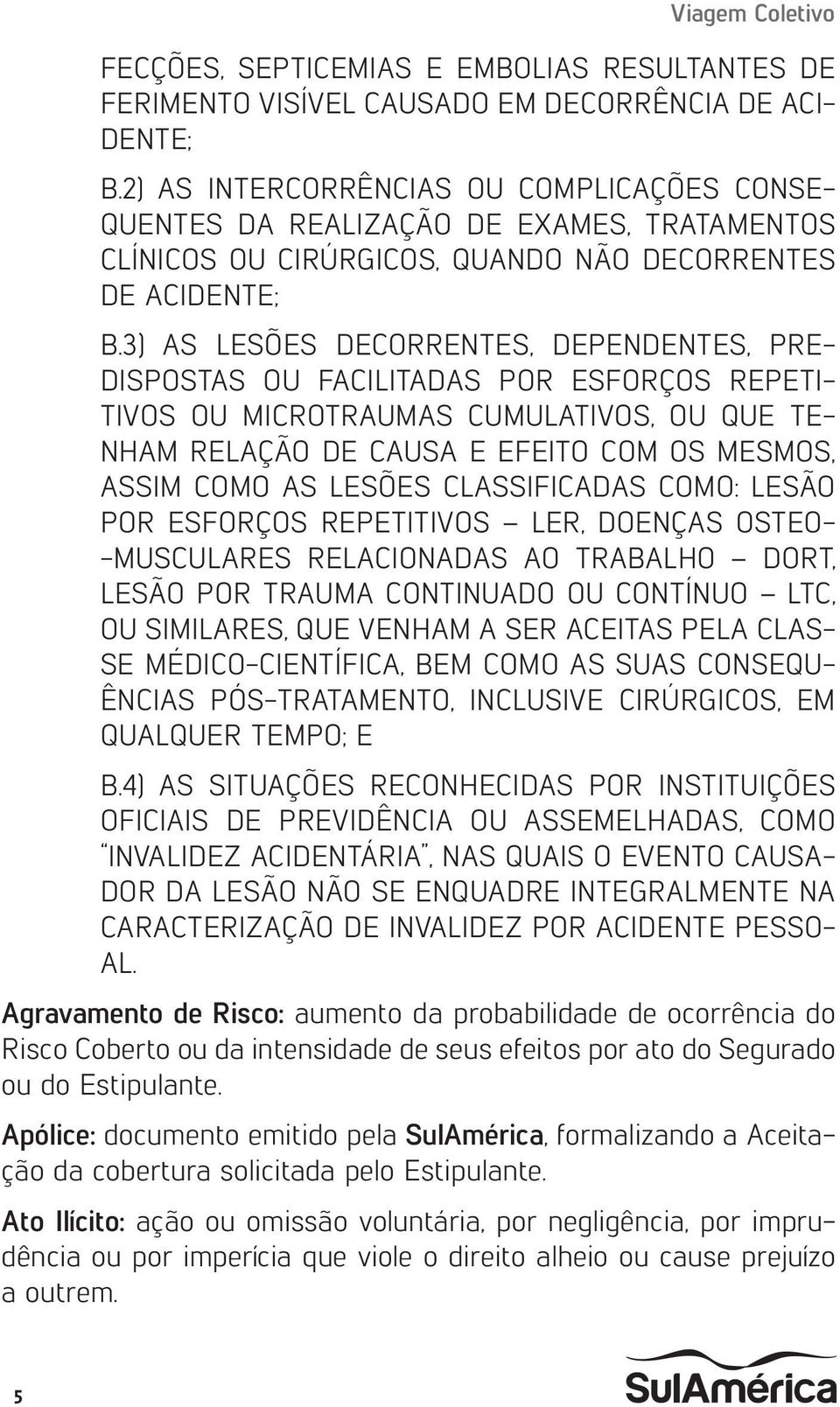 3) AS LESÕES DECORRENTES, DEPENDENTES, PRE- DISPOSTAS OU FACILITADAS POR ESFORÇOS REPETI- TIVOS OU MICROTRAUMAS CUMULATIVOS, OU QUE TE- NHAM RELAÇÃO DE CAUSA E EFEITO COM OS MESMOS, ASSIM COMO AS