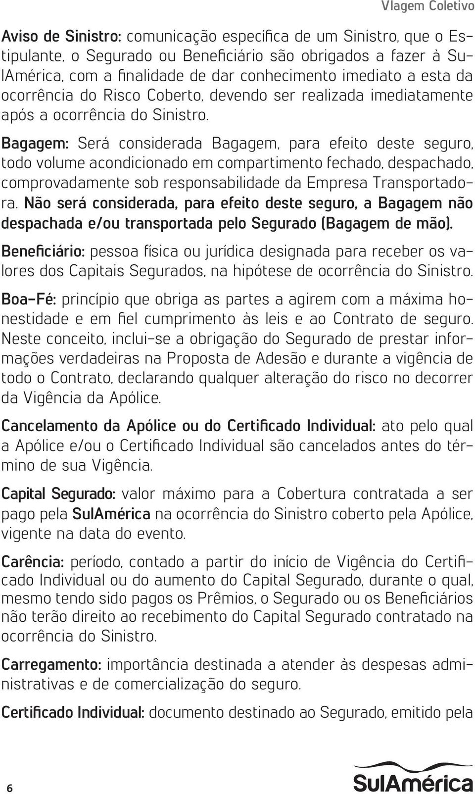 Bagagem: Será considerada Bagagem, para efeito deste seguro, todo volume acondicionado em compartimento fechado, despachado, comprovadamente sob responsabilidade da Empresa Transportadora.