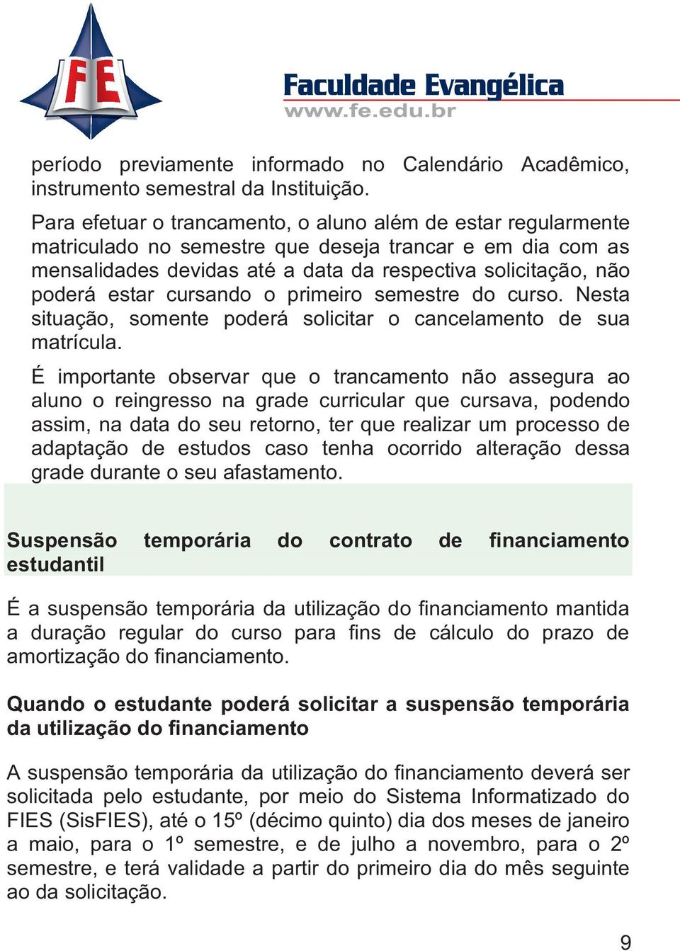 cursando o primeiro semestre do curso. Nesta situação, somente poderá solicitar o cancelamento de sua matrícula.