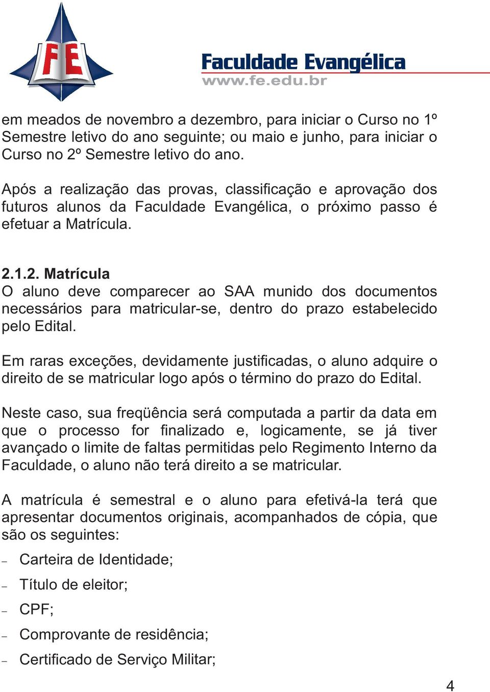 1.2. Matrícula O aluno deve comparecer ao SAA munido dos documentos necessários para matricular-se, dentro do prazo estabelecido pelo Edital.