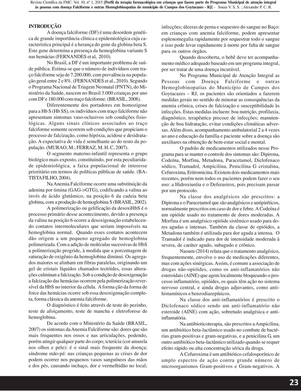 Estima-se que o número de indivíduos com traço falciforme seja de 7.200.000, com prevalência na população geral entre 2 e 8%. (FERNANDES et al., 2010).