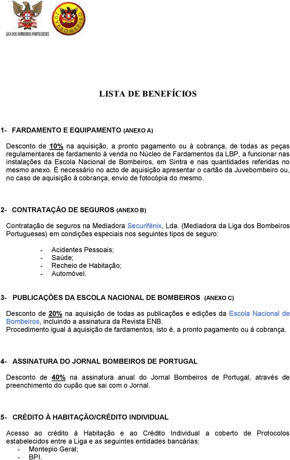 É necessário no acto de aquisição apresentar o cartão da Juvebombeiro ou, no caso de aquisição à cobrança, envio de fotocópia do mesmo.