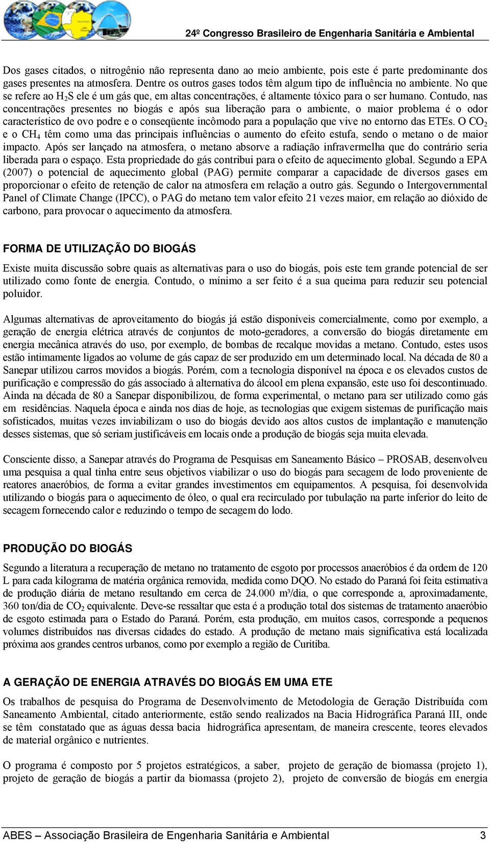 Contudo, nas concentrações presentes no biogás e após sua liberação para o ambiente, o maior problema é o odor característico de ovo podre e o conseqüente incômodo para a população que vive no