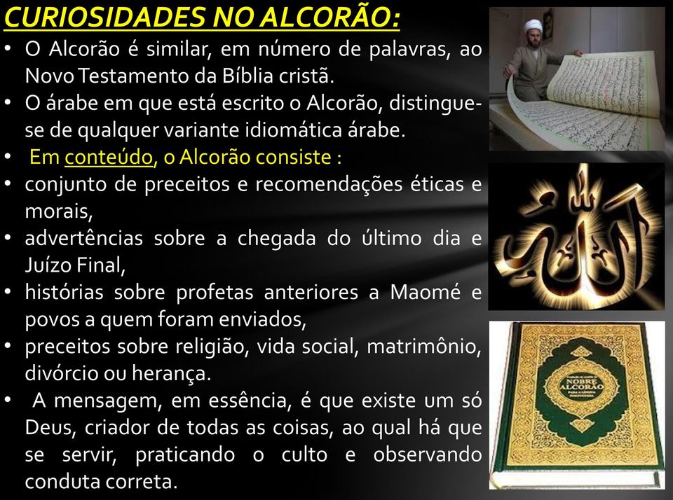 Em conteúdo, o Alcorão consiste : conjunto de preceitos e recomendações éticas e morais, advertências sobre a chegada do último dia e Juízo Final, histórias