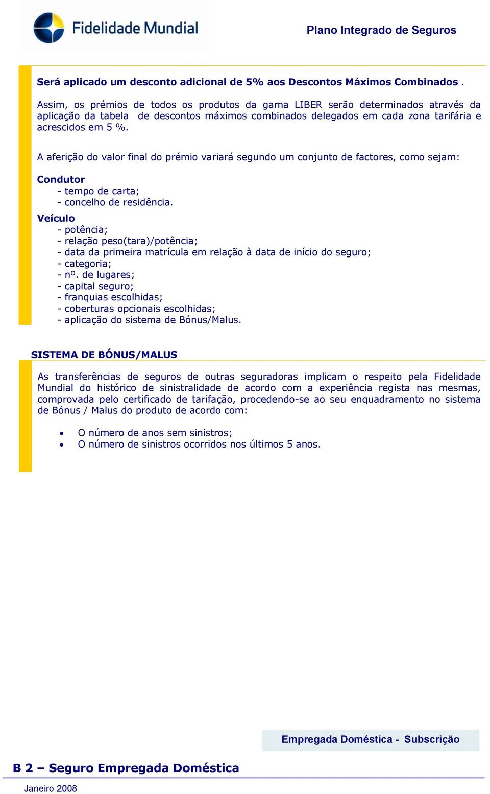 A aferição do valor final do prémio variará segundo um conjunto de factores, como sejam: Condutor - tempo de carta; - concelho de residência.