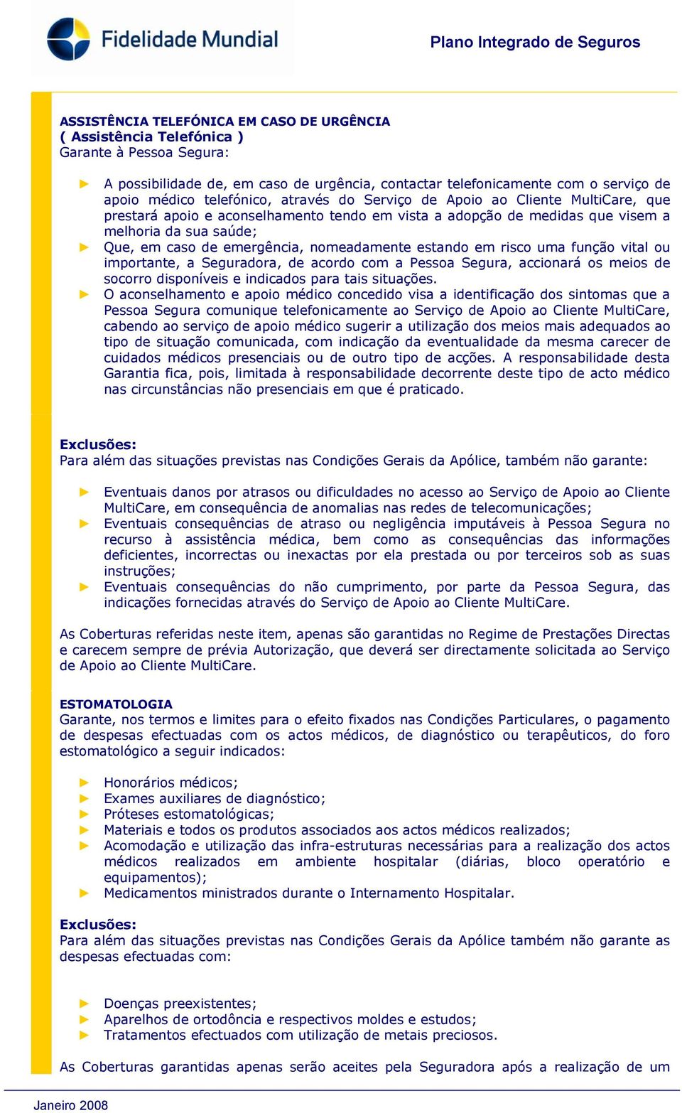 nomeadamente estando em risco uma função vital ou importante, a Seguradora, de acordo com a Pessoa Segura, accionará os meios de socorro disponíveis e indicados para tais situações.