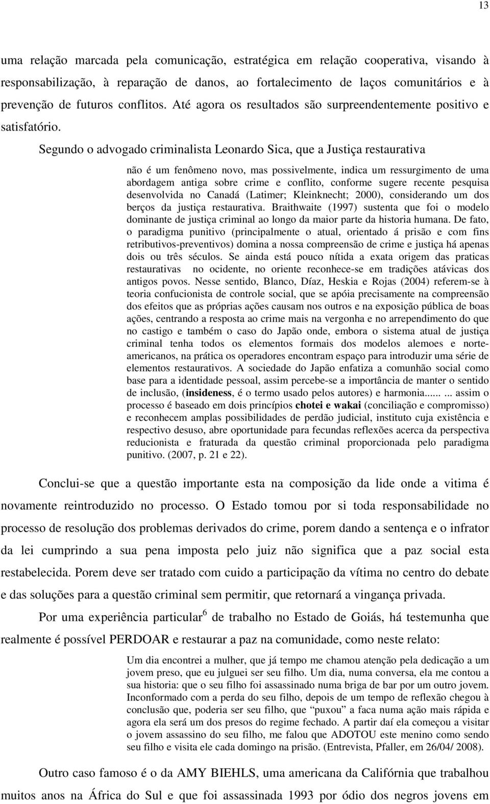 Segundo o advogado criminalista Leonardo Sica, que a Justiça restaurativa não é um fenômeno novo, mas possivelmente, indica um ressurgimento de uma abordagem antiga sobre crime e conflito, conforme