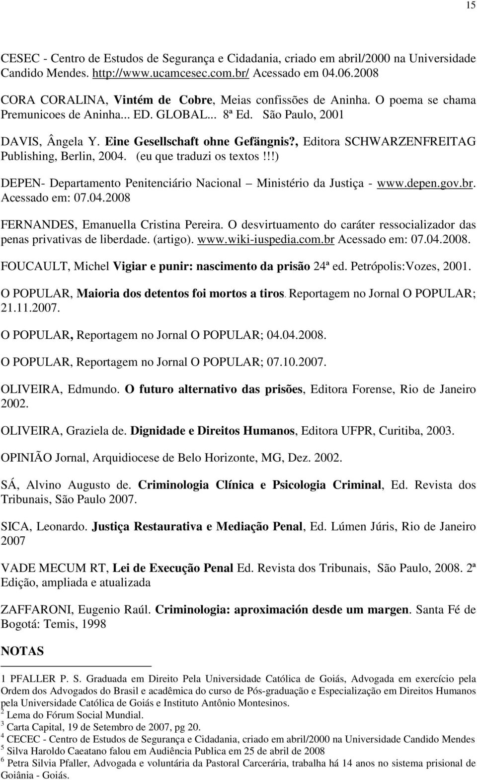 , Editora SCHWARZENFREITAG Publishing, Berlin, 2004. (eu que traduzi os textos!!!) DEPEN- Departamento Penitenciário Nacional Ministério da Justiça - www.depen.gov.br. Acessado em: 07.04.2008 FERNANDES, Emanuella Cristina Pereira.