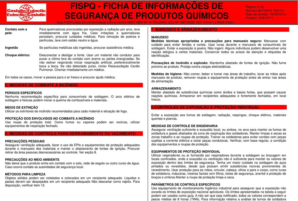 Se partículas metálicas são ingeridas, procurar assistência médica. Desconectar e desligar a fonte. Usar um material não condutor para puxar a vítima fora do contato com arame ou partes energizadas.