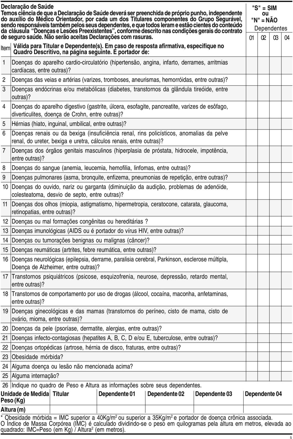 contrato de seguro saúde. Não serão aceitas Declarações com rasuras. Item Válida para Titular e Dependente(s). Em caso de resposta afirmativa, especifique no Quadro Descritivo, na página seguinte.