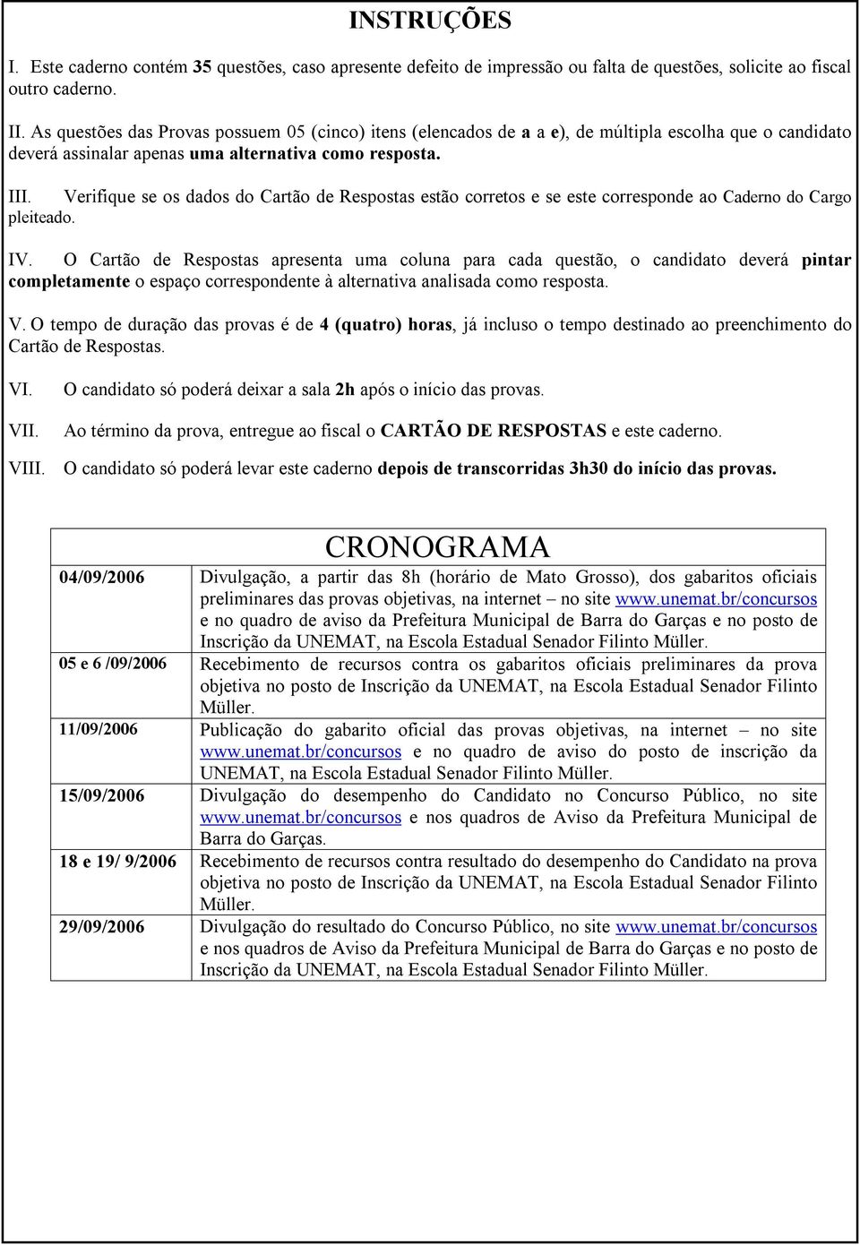 Verifique se os dados do Cartão de Respostas estão corretos e se este corresponde ao Caderno do Cargo pleiteado. IV.