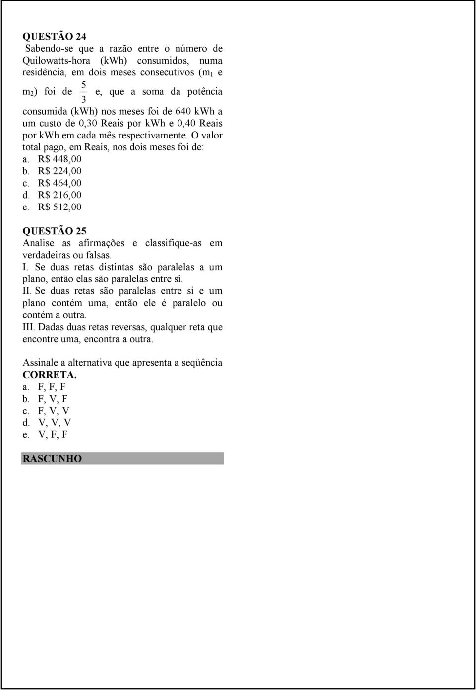 R$ 216,00 e. R$ 512,00 QUESTÃO 25 Analise as afirmações e classifique-as em verdadeiras ou falsas. I. Se duas retas distintas são paralelas a um plano, então elas são paralelas entre si. II.