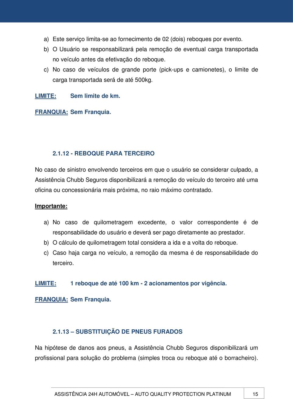 12 - REBOQUE PARA TERCEIRO No caso de sinistro envolvendo terceiros em que o usuário se considerar culpado, a Assistência Chubb Seguros disponibilizará a remoção do veículo do terceiro até uma