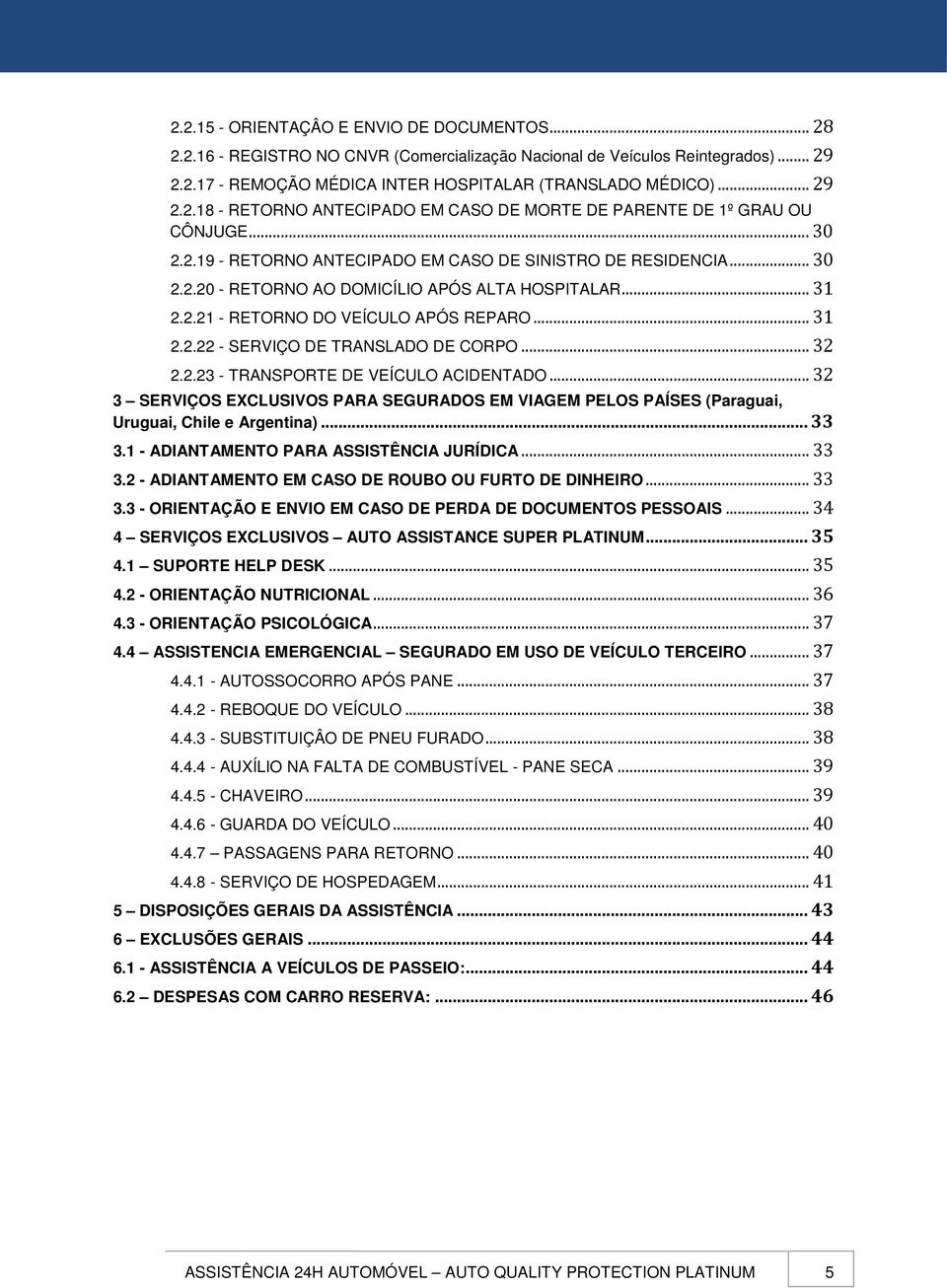 .. 32 2.2.23 - TRANSPORTE DE VEÍCULO ACIDENTADO... 32 3 SERVIÇOS EXCLUSIVOS PARA SEGURADOS EM VIAGEM PELOS PAÍSES (Paraguai, Uruguai, Chile e Argentina)... 33 3.