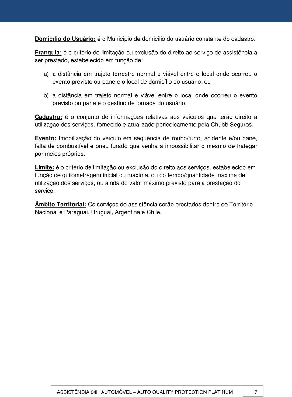 ocorreu o evento previsto ou pane e o local de domicílio do usuário; ou b) a distância em trajeto normal e viável entre o local onde ocorreu o evento previsto ou pane e o destino de jornada do