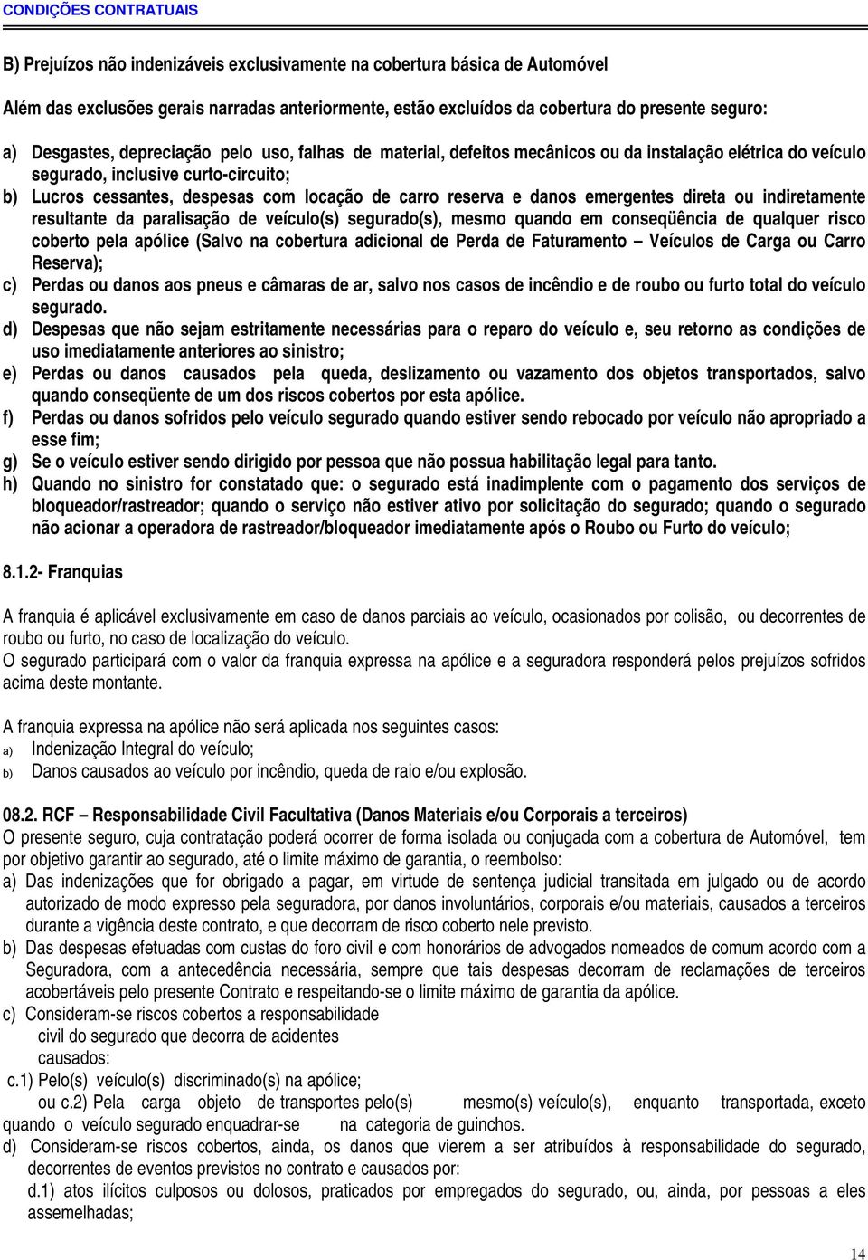 reserva e danos emergentes direta ou indiretamente resultante da paralisação de veículo(s) segurado(s), mesmo quando em conseqüência de qualquer risco coberto pela apólice (Salvo na cobertura