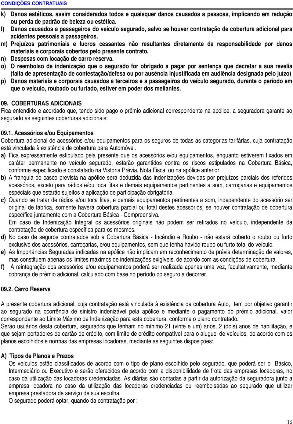 m) Prejuízos patrimoniais e lucros cessantes não resultantes diretamente da responsabilidade por danos materiais e corporais cobertos pelo presente contrato. n) Despesas com locação de carro reserva.