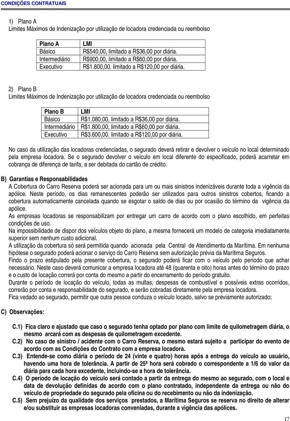 2) Plano B Limites Máximos de Indenização por utilização de locadora credenciada ou reembolso Plano B LMI Básico R$1.080,00, limitado a R$36,00 por diária. Intermediário R$1.