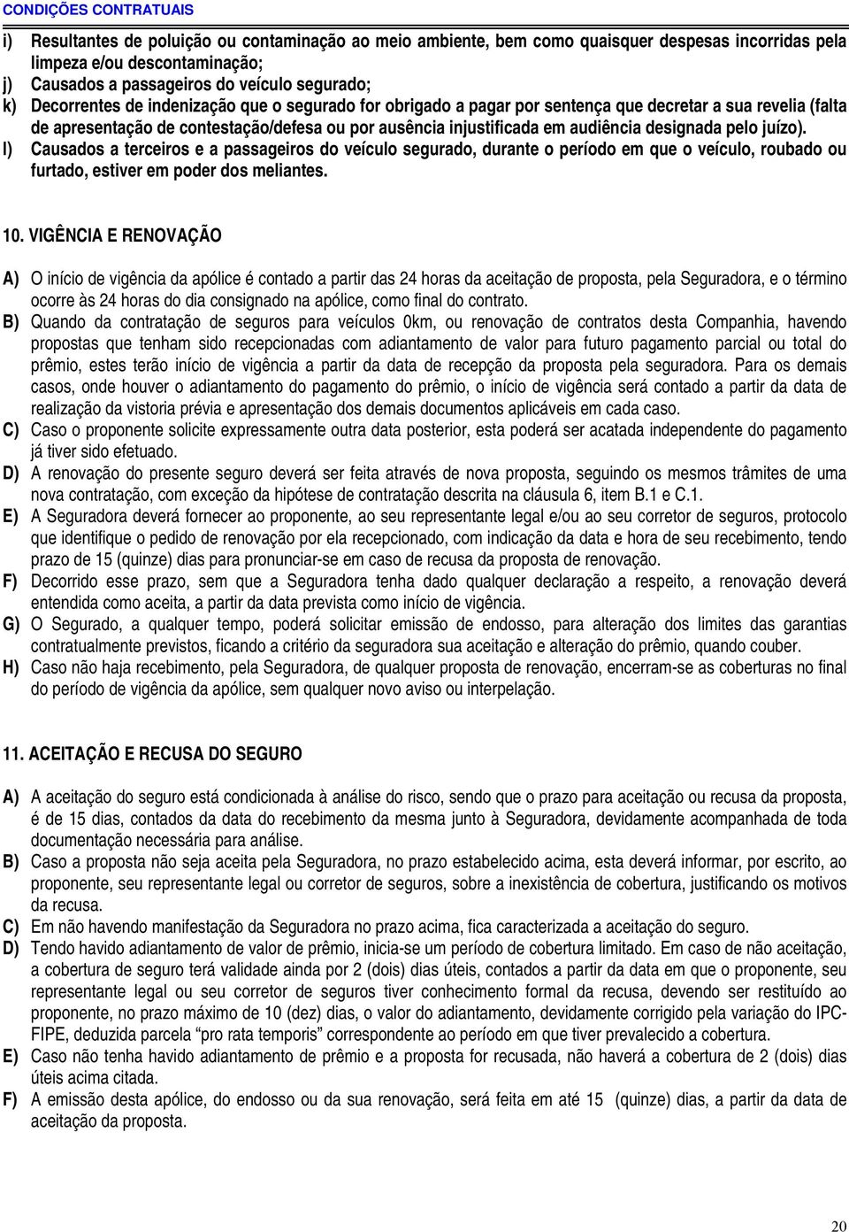 audiência designada pelo juízo). l) Causados a terceiros e a passageiros do veículo segurado, durante o período em que o veículo, roubado ou furtado, estiver em poder dos meliantes. 10.