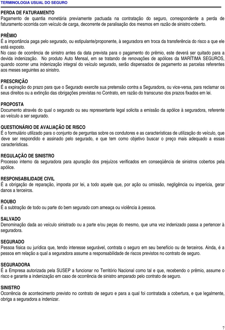 PRÊMIO É a importância paga pelo segurado, ou estipulante/proponente, à seguradora em troca da transferência do risco a que ele está exposto.