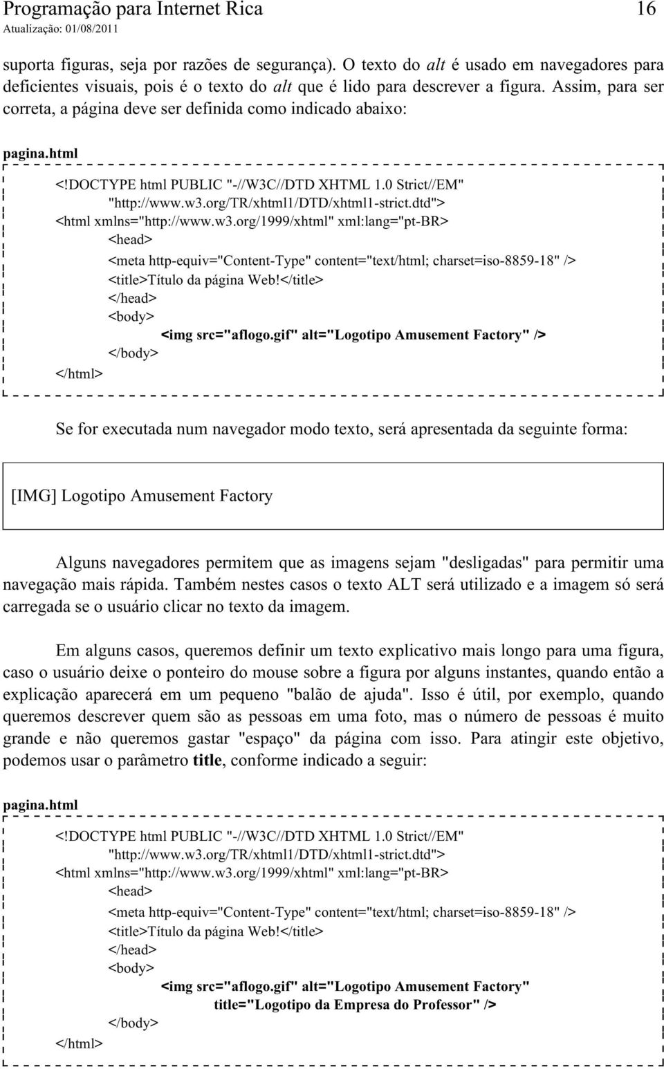 Assim, para ser correta, a página deve ser definida como indicado abaixo: pagina.html <!DOCTYPE html PUBLIC "-//W3C//DTD XHTML 1.0 Strict//EM" "http://www.w3.org/tr/xhtml1/dtd/xhtml1-strict.