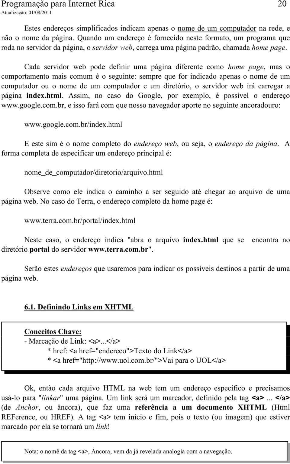 Cada servidor web pode definir uma página diferente como home page, mas o comportamento mais comum é o seguinte: sempre que for indicado apenas o nome de um computador ou o nome de um computador e um