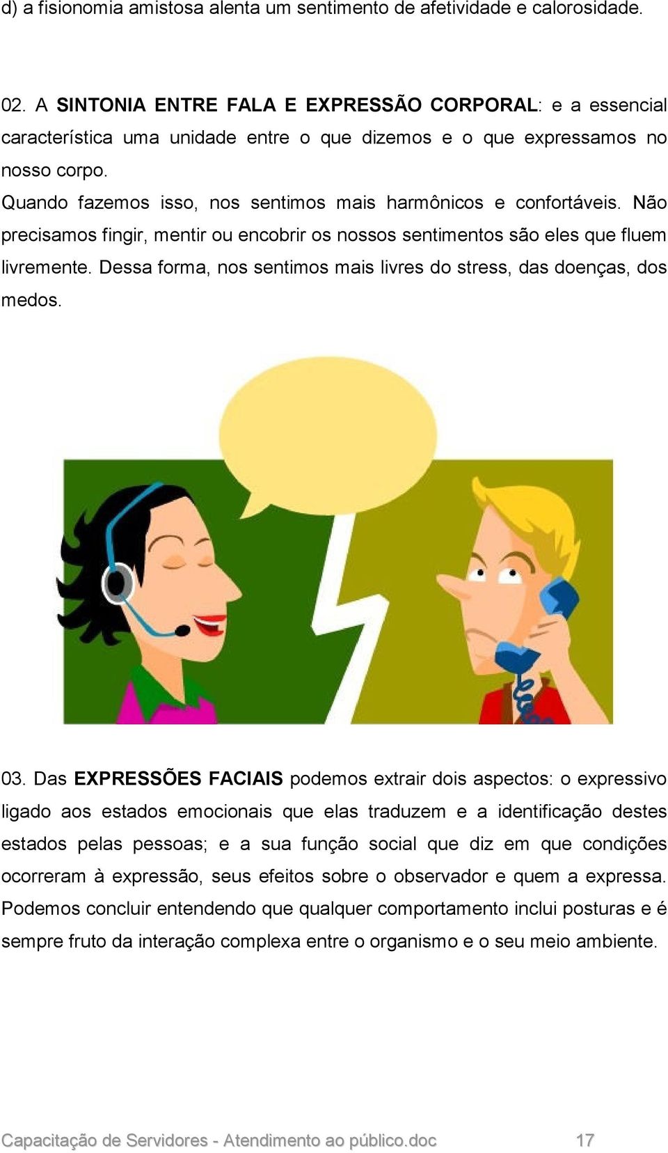 Quando fazemos isso, nos sentimos mais harmônicos e confortáveis. Não precisamos fingir, mentir ou encobrir os nossos sentimentos são eles que fluem livremente.