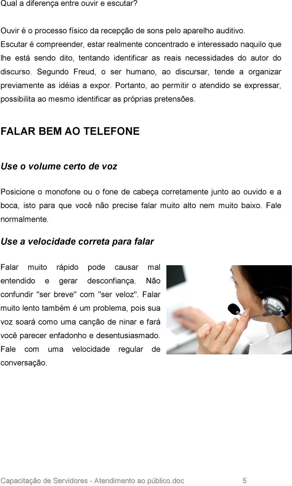 Segundo Freud, o ser humano, ao discursar, tende a organizar previamente as idéias a expor. Portanto, ao permitir o atendido se expressar, possibilita ao mesmo identificar as próprias pretensões.