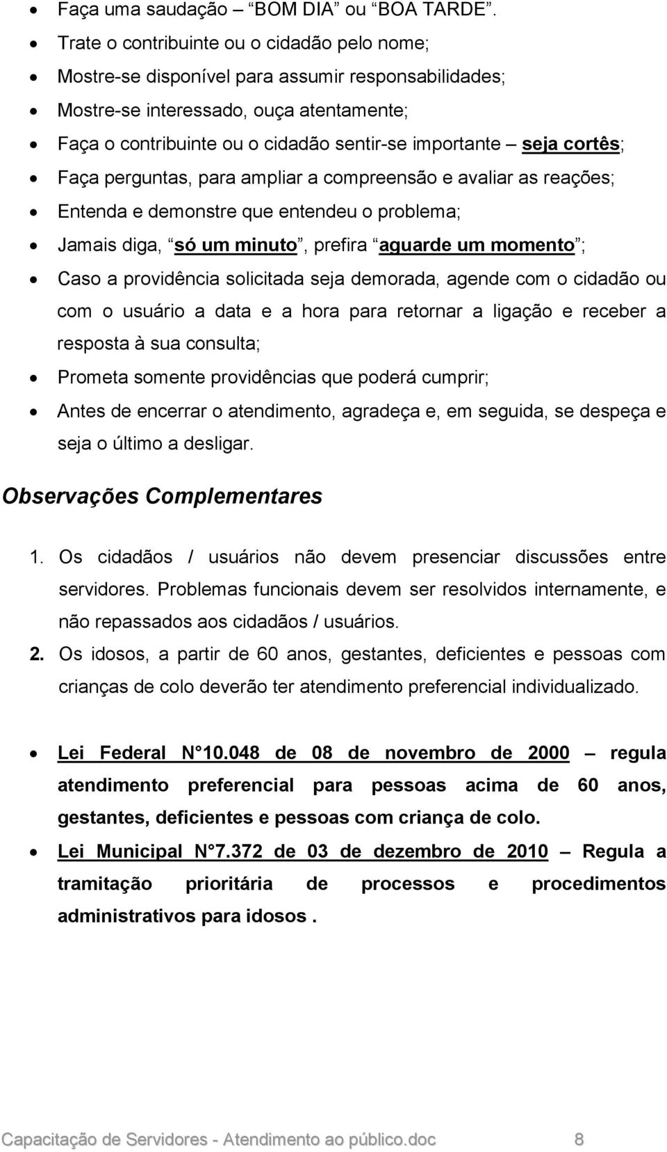 cortês; Faça perguntas, para ampliar a compreensão e avaliar as reações; Entenda e demonstre que entendeu o problema; Jamais diga, só um minuto, prefira aguarde um momento ; Caso a providência