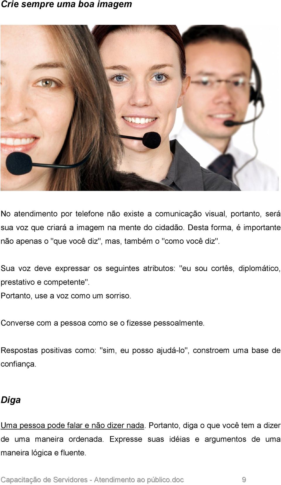 Portanto, use a voz como um sorriso. Converse com a pessoa como se o fizesse pessoalmente. Respostas positivas como: "sim, eu posso ajudá-lo", constroem uma base de confiança.