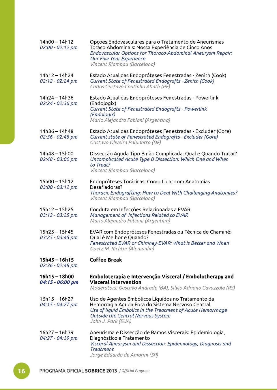 Gustavo Coutinho Abath (PE) 14h24 14h36 Estado Atual das Endopróteses Fenestradas - Powerlink 02:24-02:36 pm (Endologix) Current State of Fenestrated Endografts - Powerlink (Endologix) Mario