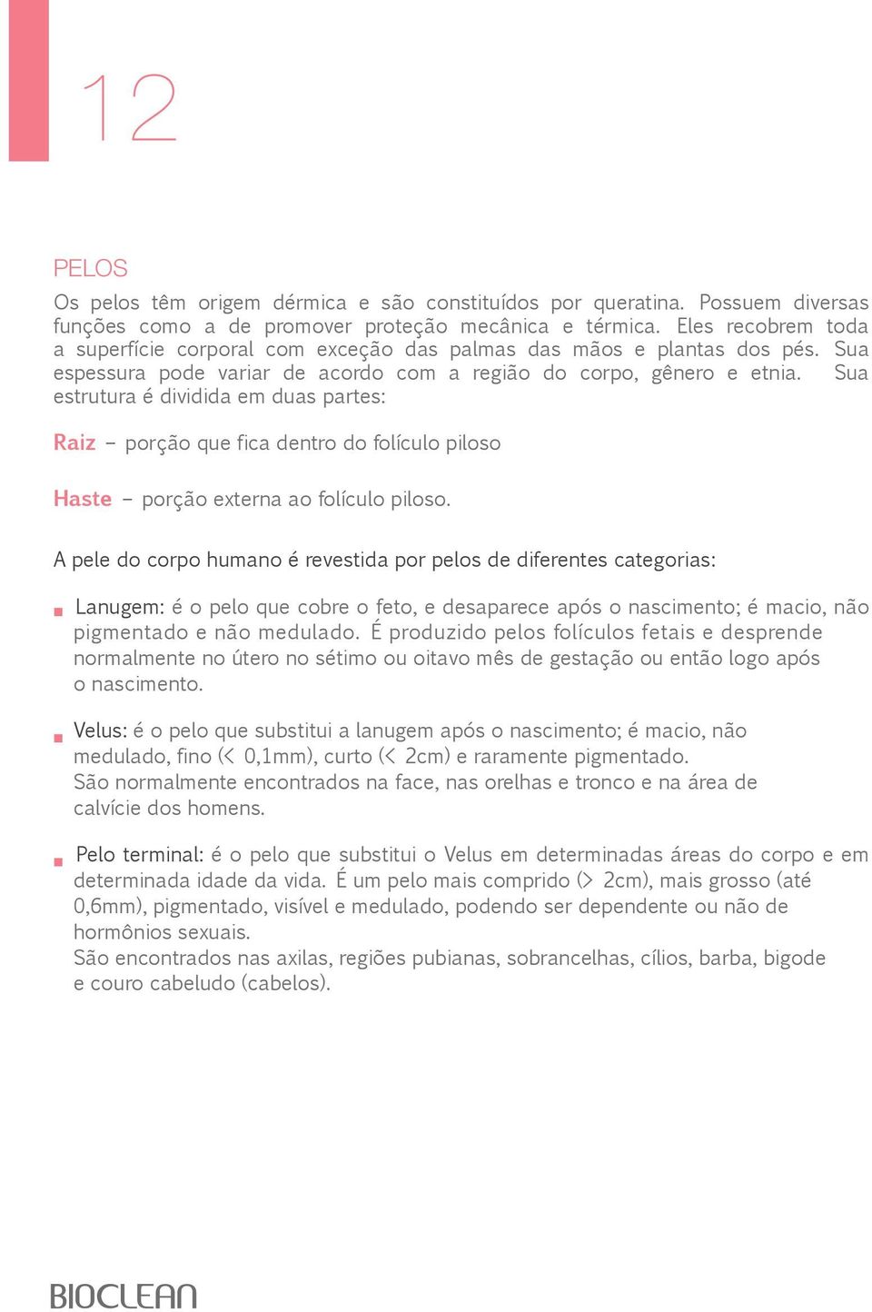 Sua estrutura é dividida em duas partes: Raiz porção que fica dentro do folículo piloso Haste porção externa ao folículo piloso.