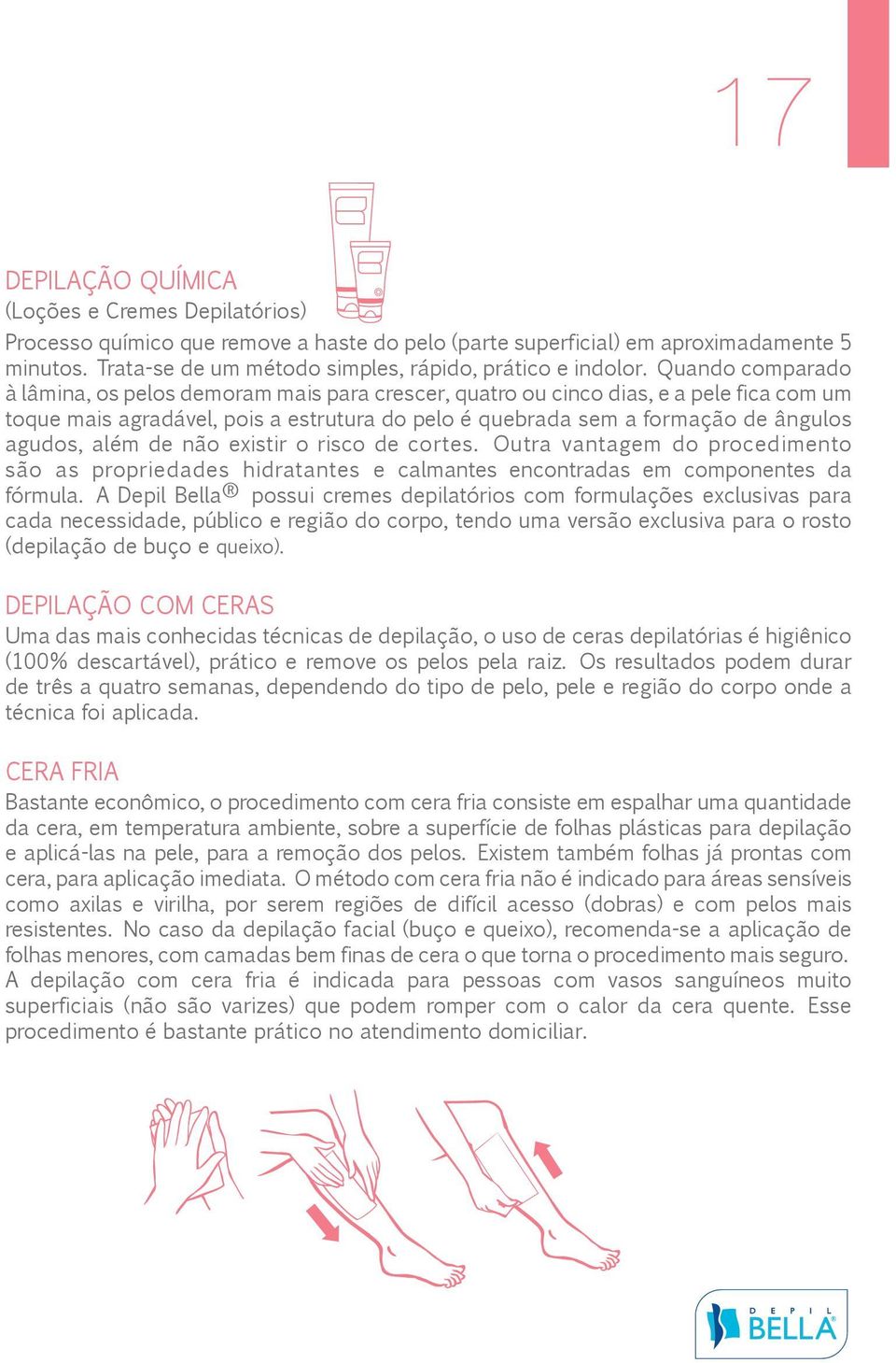 Quando comparado à lâmina, os pelos demoram mais para crescer, quatro ou cinco dias, e a pele fica com um toque mais agradável, pois a estrutura do pelo é quebrada sem a formação de ângulos agudos,