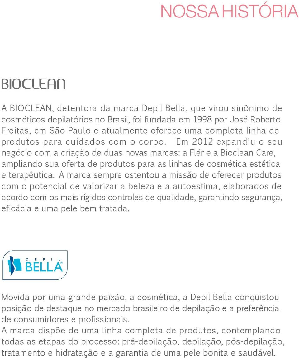 Em 2012 expandiu o seu negócio com a criação de duas novas marcas: a Flér e a Bioclean Care, ampliando sua oferta de produtos para as linhas de cosmética estética e terapêutica.