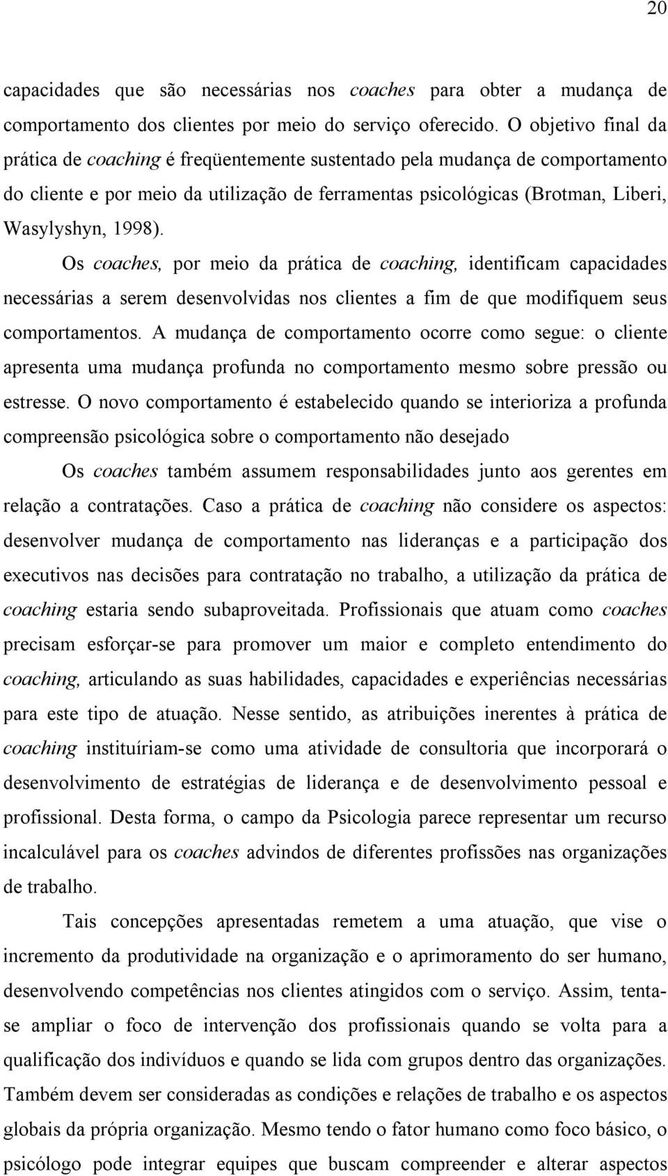 Os coaches, por meio da prática de coaching, identificam capacidades necessárias a serem desenvolvidas nos clientes a fim de que modifiquem seus comportamentos.