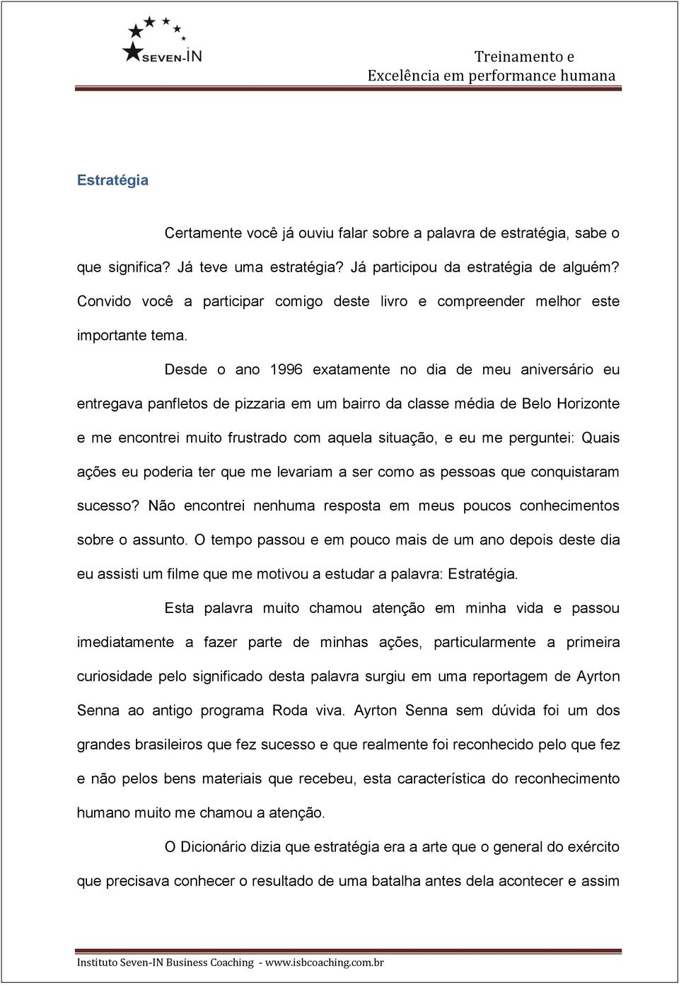 Desde o ano 1996 exatamente no dia de meu aniversário eu entregava panfletos de pizzaria em um bairro da classe média de Belo Horizonte e me encontrei muito frustrado com aquela situação, e eu me