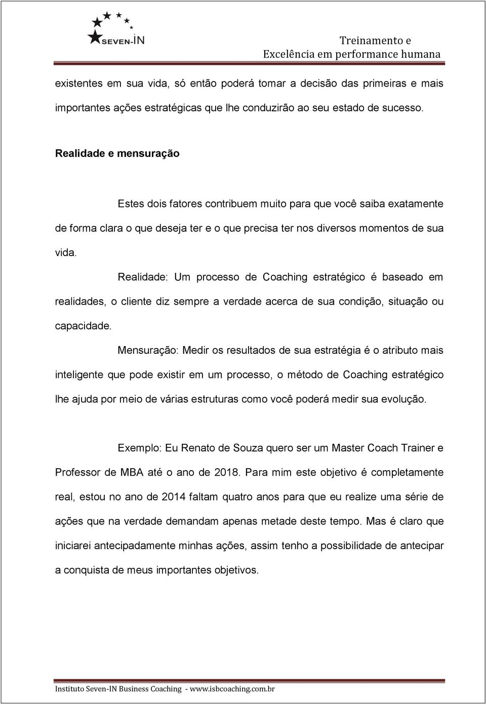 Realidade: Um processo de Coaching estratégico é baseado em realidades, o cliente diz sempre a verdade acerca de sua condição, situação ou capacidade.