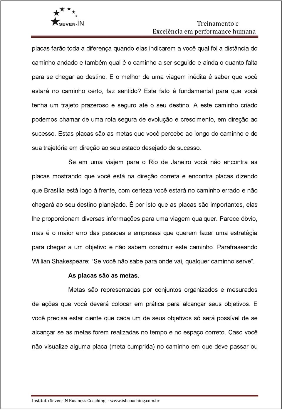 A este caminho criado podemos chamar de uma rota segura de evolução e crescimento, em direção ao sucesso.