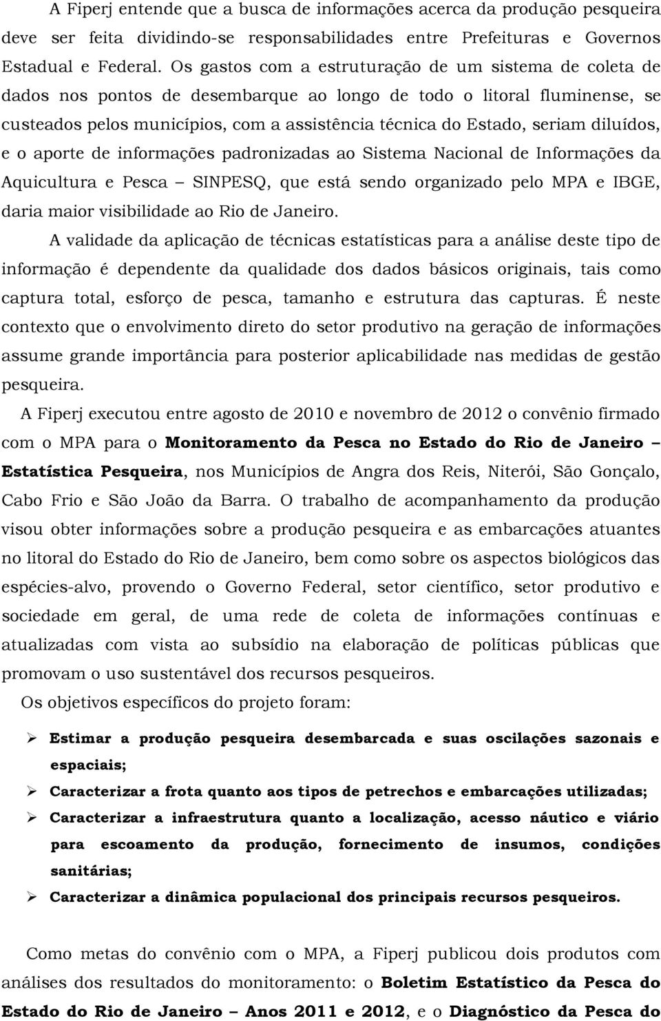 seriam diluídos, e o aporte de informações padronizadas ao Sistema Nacional de Informações da Aquicultura e Pesca SINPESQ, que está sendo organizado pelo MPA e IBGE, daria maior visibilidade ao Rio