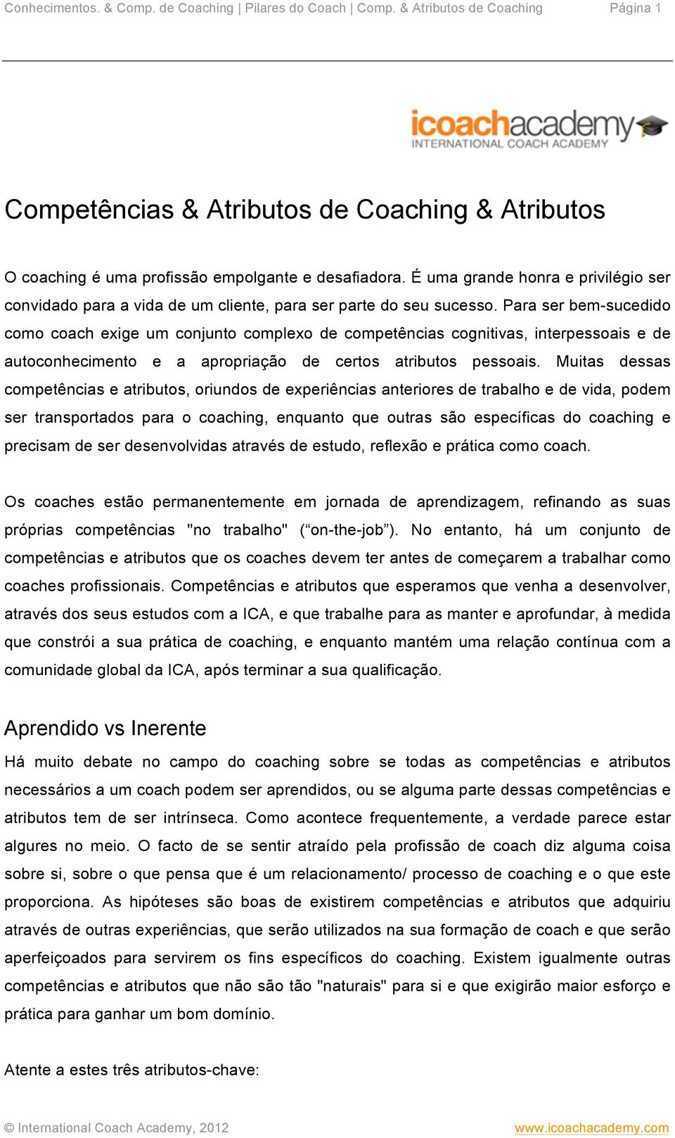 Para ser bem-sucedido como coach exige um conjunto complexo de competências cognitivas, interpessoais e de autoconhecimento e a apropriação de certos atributos pessoais.