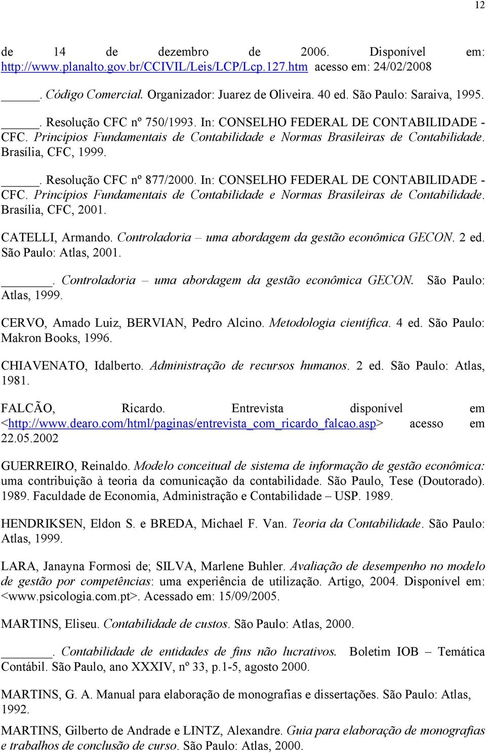 . Resolução CFC nº 877/2000. In: CONSELHO FEDERAL DE CONTABILIDADE - CFC. Princípios Fundamentais de Contabilidade e Normas Brasileiras de Contabilidade. Brasília, CFC, 2001. CATELLI, Armando.