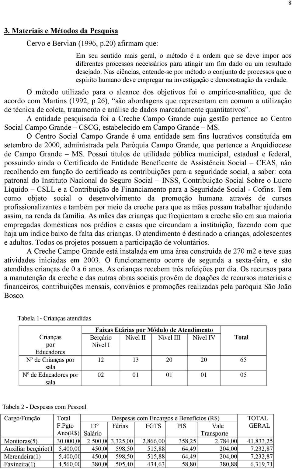 Nas ciências, entende-se por método o conjunto de processos que o espírito humano deve empregar na investigação e demonstração da verdade.