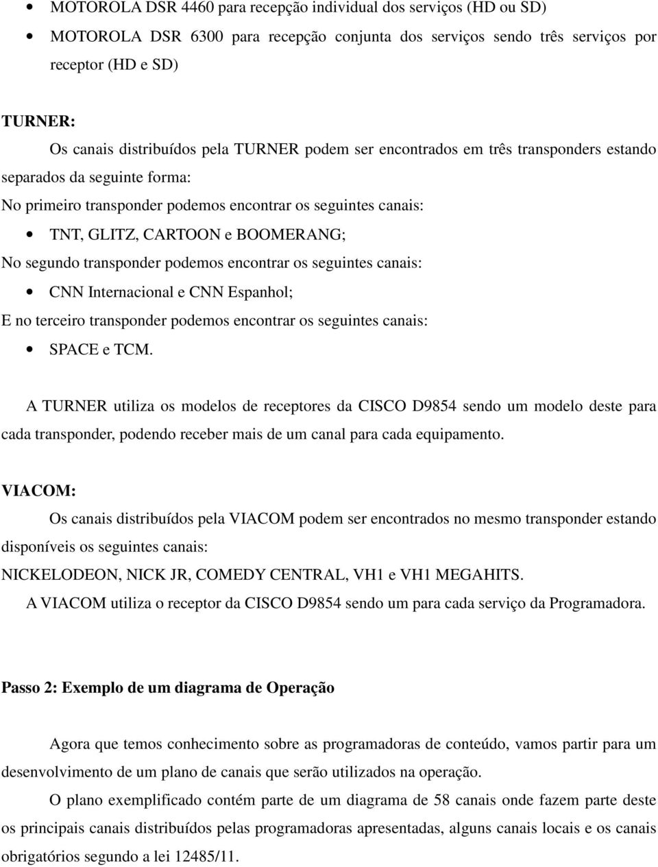 transponder podemos encontrar os seguintes canais: CNN Internacional e CNN Espanhol; E no terceiro transponder podemos encontrar os seguintes canais: SPACE e TCM.