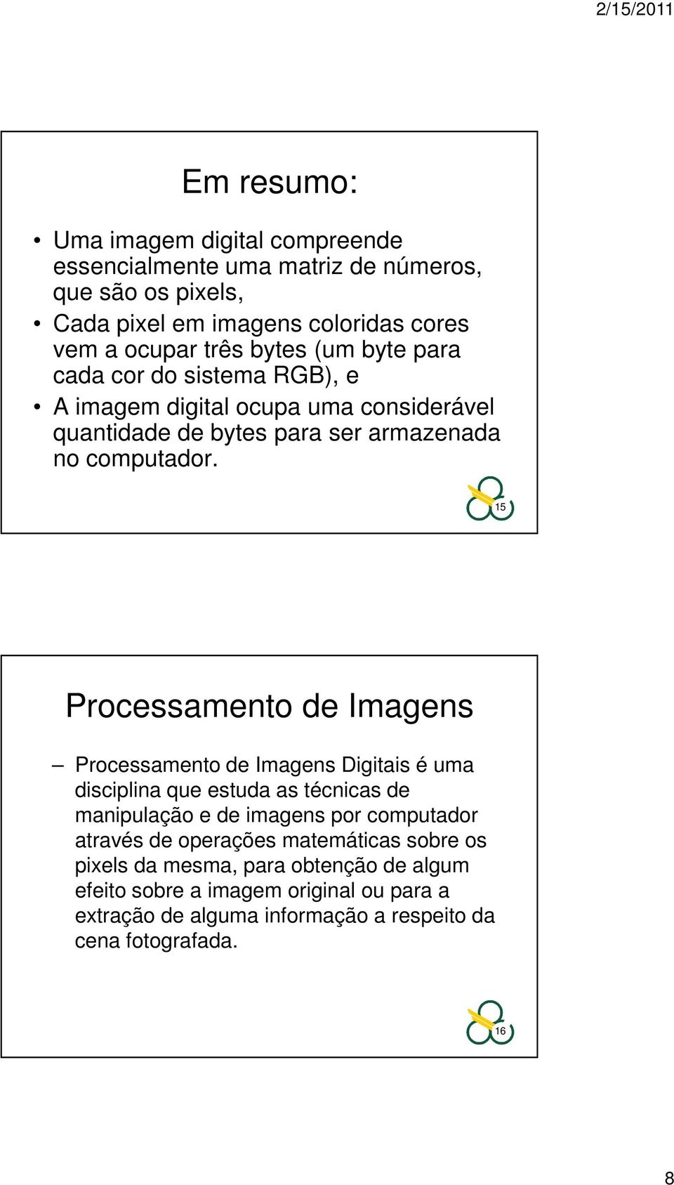 15 Processamento de Imagens Processamento de Imagens Digitais é uma disciplina que estuda as técnicas de manipulação e de imagens por computador através de