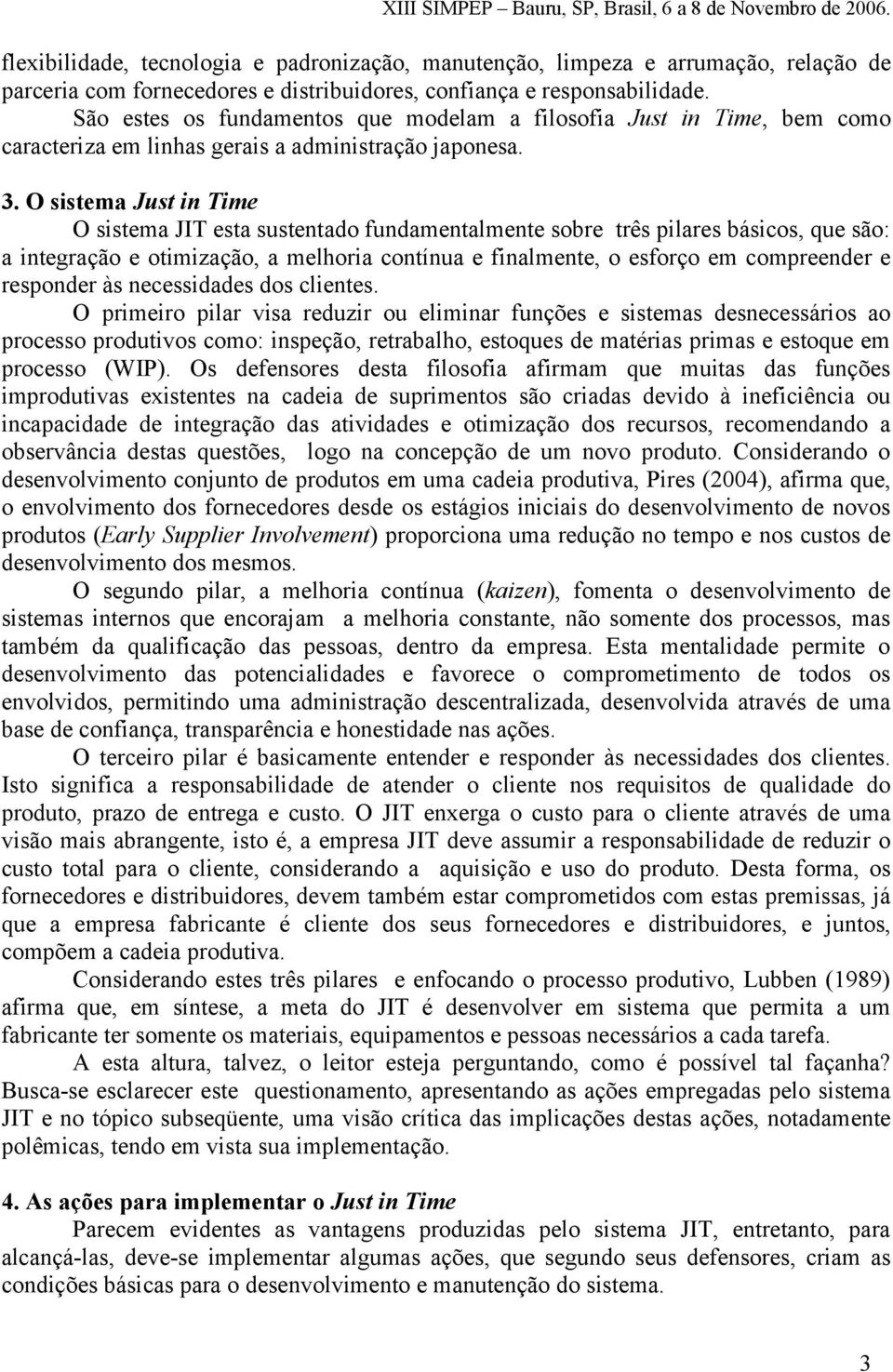 O sistema Just in Time O sistema JIT esta sustentado fundamentalmente sobre três pilares básicos, que são: a integração e otimização, a melhoria contínua e finalmente, o esforço em compreender e