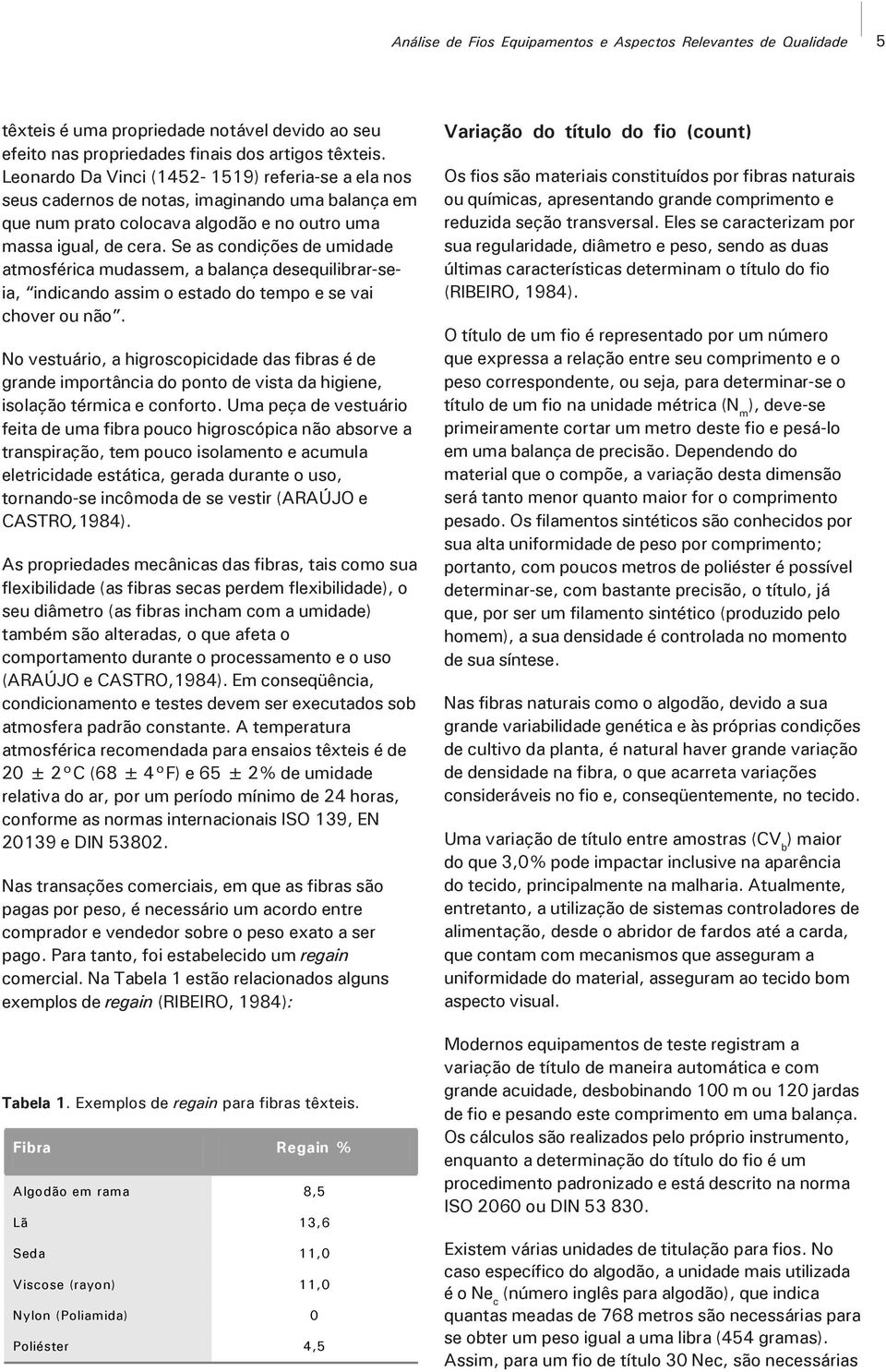 Se as condições de umidade atmosférica mudassem, a balança desequilibrar-seia, indicando assim o estado do tempo e se vai chover ou não.