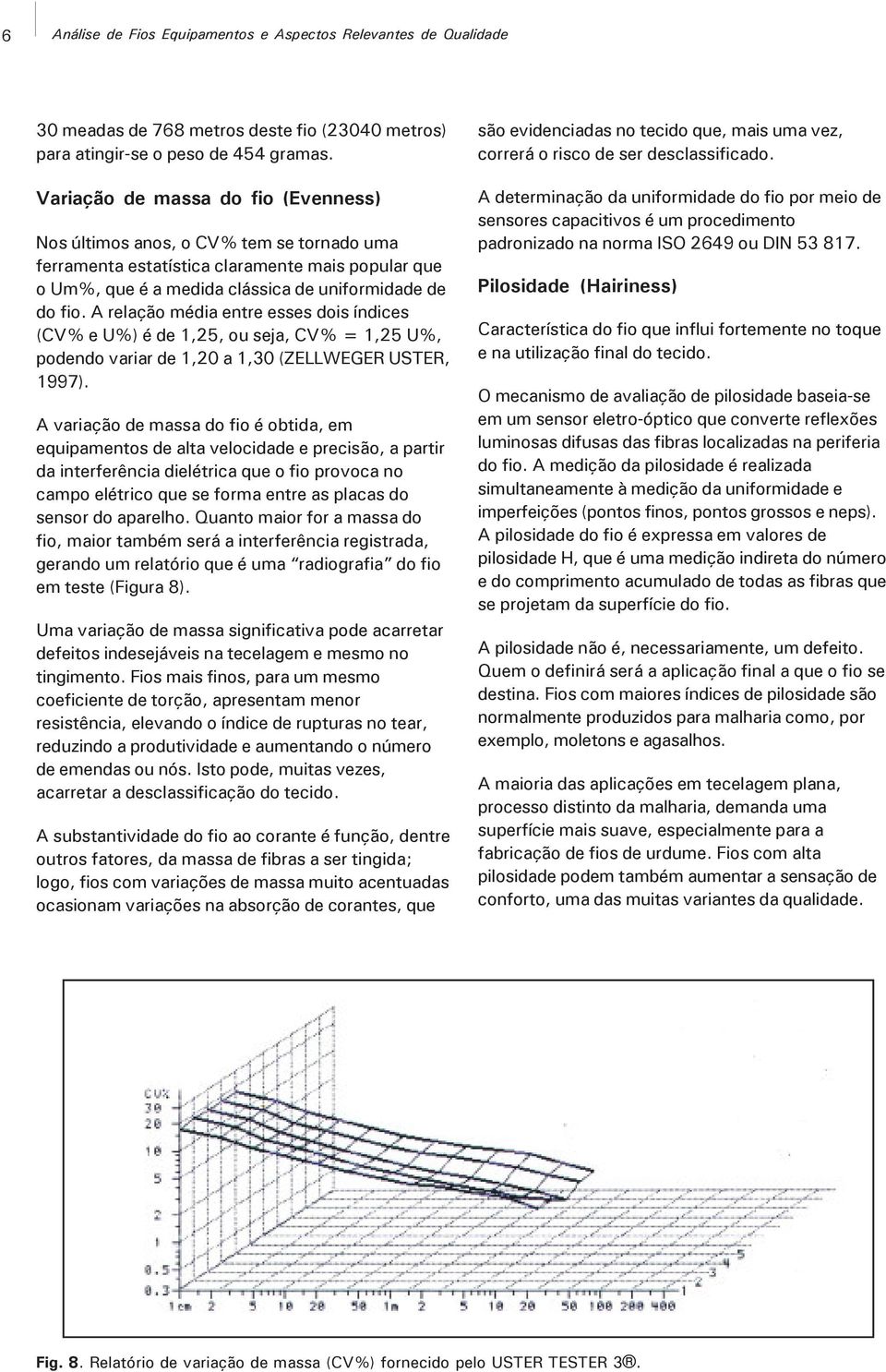 A relação média entre esses dois índices (CV% e U%) é de 1,25, ou seja, CV% = 1,25 U%, podendo variar de 1,20 a 1,30 (ZELLWEGER USTER, 1997).