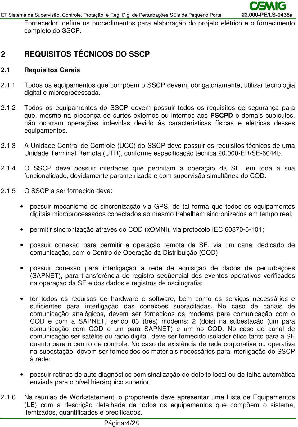 1 Todos os equipamentos que compõem o SSCP devem, obrigatoriamente, utilizar tecnologia digital e microprocessada. 2.1.2 Todos os equipamentos do SSCP devem possuir todos os requisitos de segurança