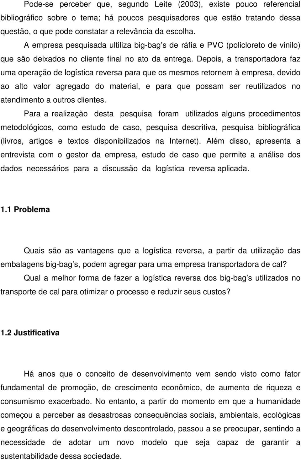 Depois, a transportadora faz uma operação de logística reversa para que os mesmos retornem à empresa, devido ao alto valor agregado do material, e para que possam ser reutilizados no atendimento a