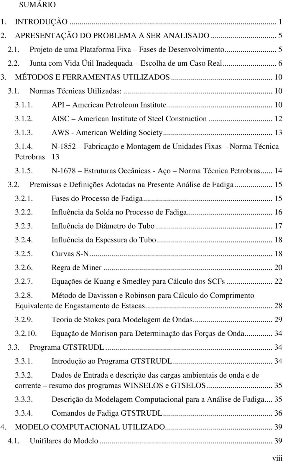 .. 13 3.1.4. N-1852 Fabricação e Montagem de Unidades Fixas Norma Técnica Petrobras 13 3.1.5. N-1678 Estruturas Oceânicas - Aço Norma Técnica Petrobras... 14 3.2. Premissas e Definições Adotadas na Presente Análise de Fadiga.